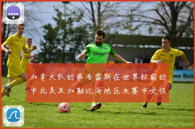 加拿大队的弗洛雷斯在世界杯前的中北美及加勒比海地区决赛中受伤