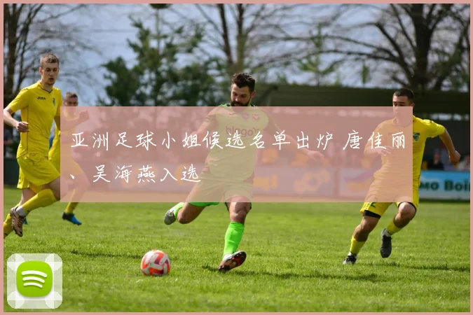 亚洲足球小姐候选名单出炉 唐佳丽、吴海燕入选