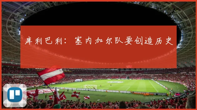库利巴利：塞内加尔队要创造历史