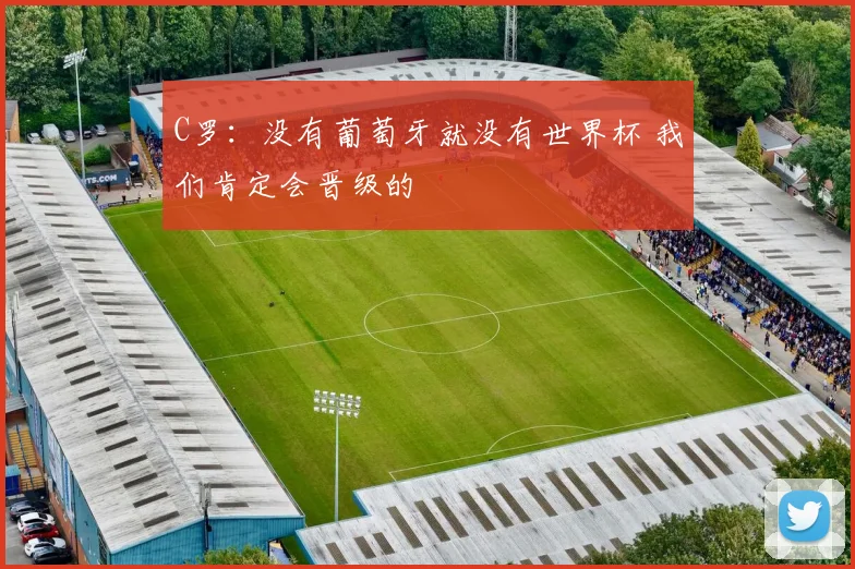 C罗：没有葡萄牙就没有世界杯 我们肯定会晋级的