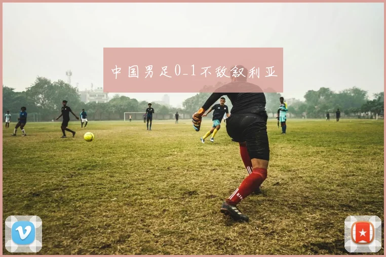 中国男足0_1不敌叙利亚