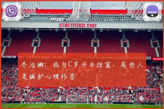 乔治娜：我与C罗并非炫富，有些人是嫉妒心理作祟